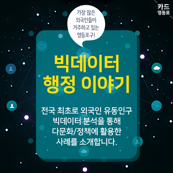 < 카드 영등포>  가장 많은 외국인들이 거주하고 있는 영등포구!  빅데이터 행정 이야기  전국 최초로 외국인 유동인구 빅데이터 분석을 통해 다문화정책에 활용한 사례를 소개합니다.