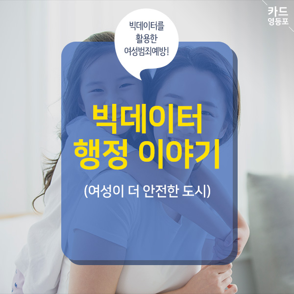 빅데이터를 활용한 여성범죄예방! 빅데이터 행정 이야기 （여성이 더 안전한 도시）