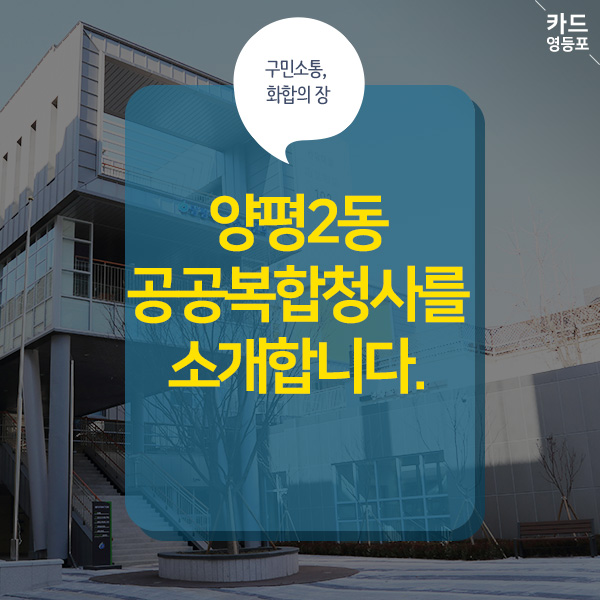 < 카드 영등포>  구민소통, 화합의 장  양평2동 공공복합청사를 소개합니다.