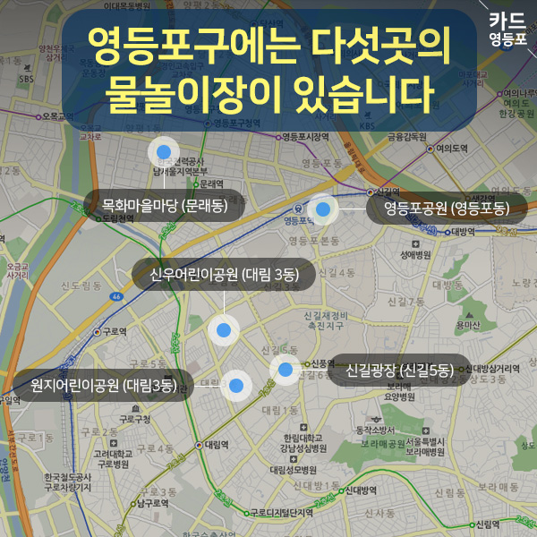  영등포구에는 다섯곳의 물놀이장이 있습니다. 목화마을마당 （문래동） 영등포공원（영등포동） 신우어린이공원 （대림3동） 원지어린이공원 （대림3동） 신길광장 （신길5동）