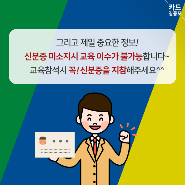 그리고 제일 중요한 정보! 신분증 미소지시 교육 이수가 불가능합니다~ 교육참석시 꼭! 신분증을 지참해주세요^^