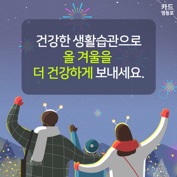  건강한 생활습관으로  올 겨울을 더 건강하게 보내세요.