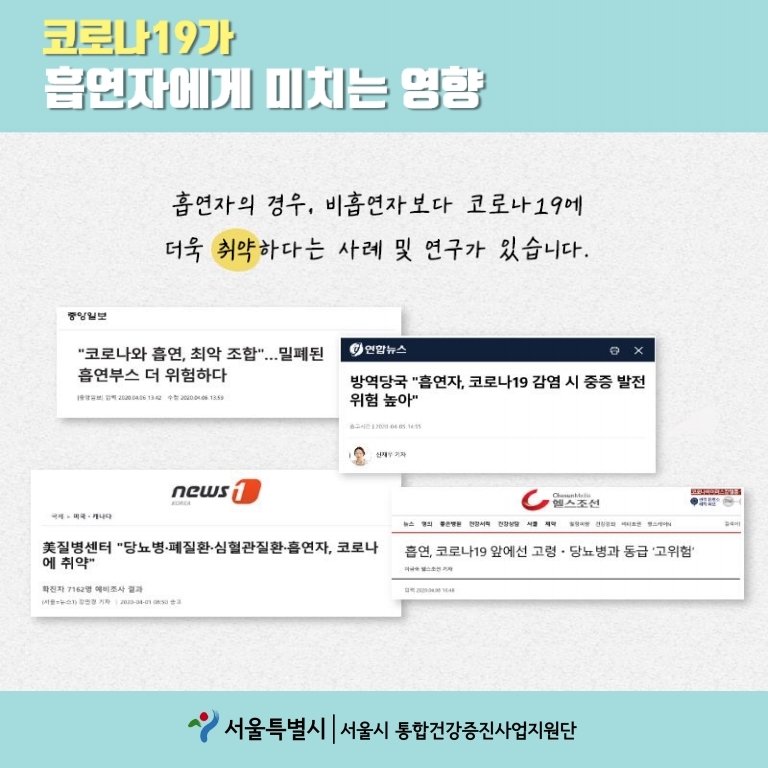 코로나19가 흡연자에게 미치는 영향 흡연자의 경우, 비흡연자보다 코로나19에 더욱 취약하다는 사례 및 연구가 있습니다.  "코로나와 흡연, 최악 조합"...밀폐된 흡연부스 더 위험하다-중앙일보- 방역당국 "흡연자, 코로나19 감염 시 중증 발전 위험 높아"-연합뉴스-  미국 질병센터 "당뇨병 폐질환 심혈관질환 흡연자, 코로나 에 취약" -news 1- 흡연, 코로나19 앞에선 고령 · 당뇨병과 동급 ‘고위험’