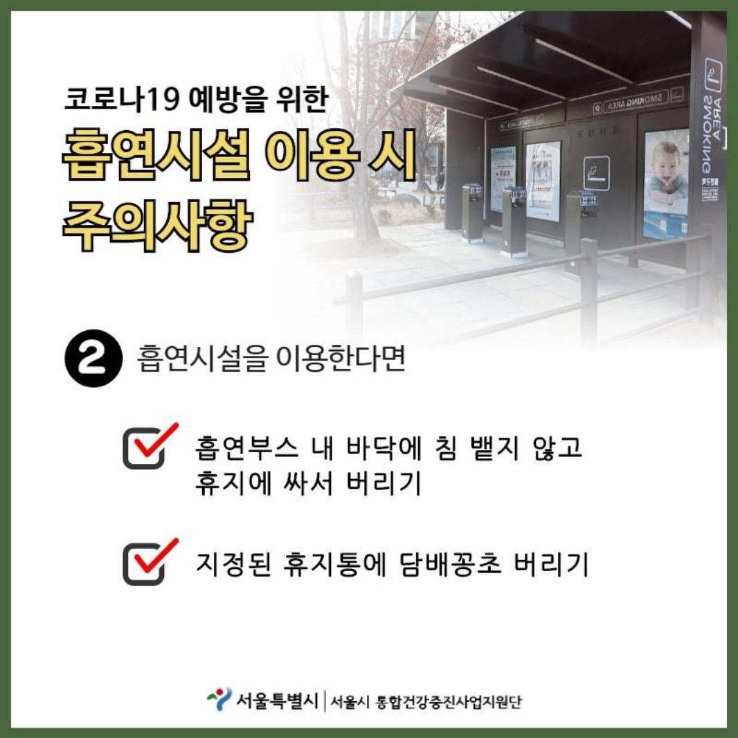 코로나19 예방을 위한 흡연시설 이용 시 주의사항 2.흡연시설을 이용한다면 흡연부스 내 바닥에 침 뱉지 않고 휴지에 싸서 버리기. 지정된 휴지통에 담배꽁초 버리기.