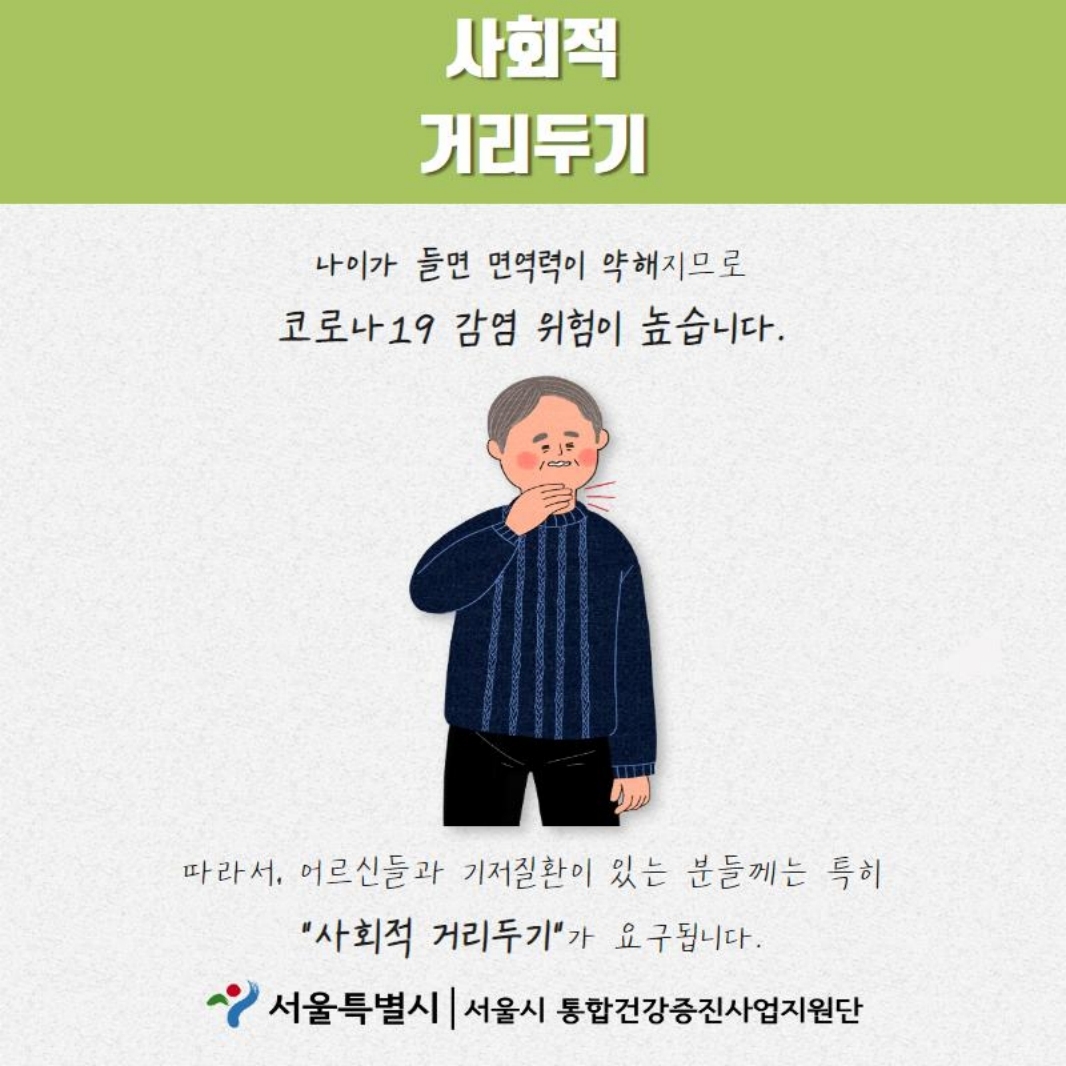 사회적 거리두기 나이가 들면 면역력이 약해지므로 코로나 19감염 위험이 높습니다. 따라서, 어르신들과 기저질환이 있는 분들께는 특히 "사회적 거리두기"가 요구됩니다.