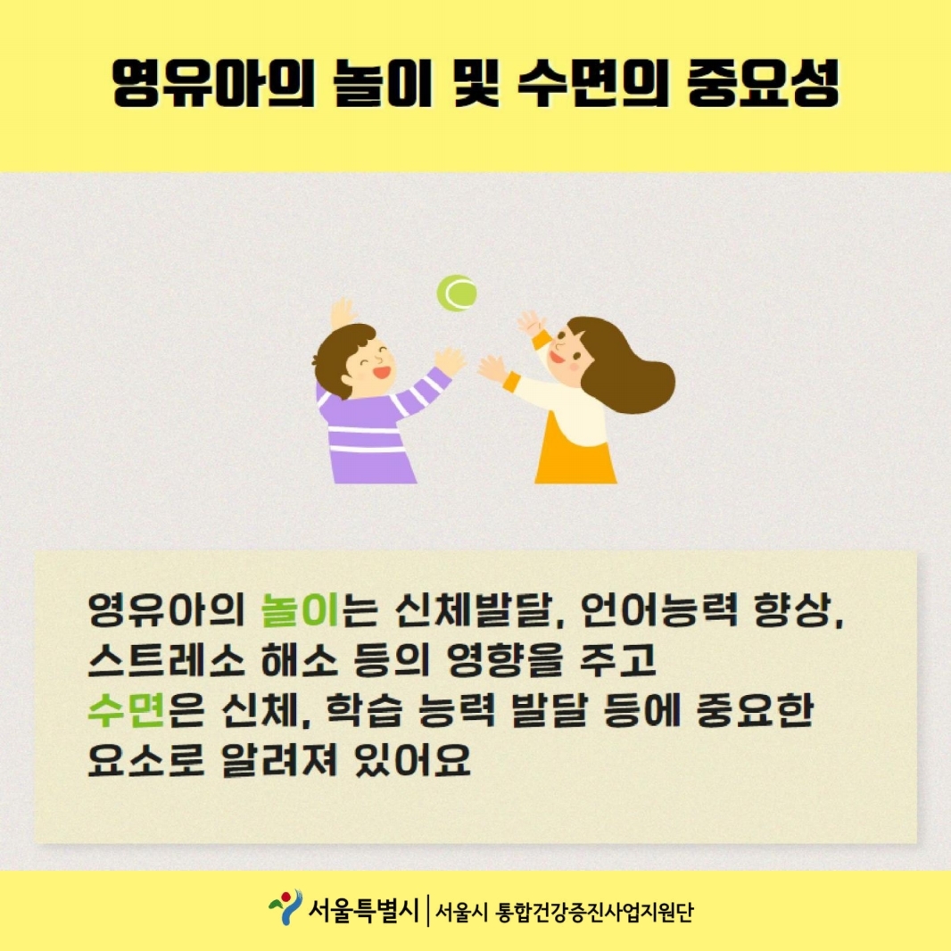 영유아의 놀이 및 수면의 중요성 영유아의 놀이는 신체발달, 언어능력 향상, 스트레스 해소 등의 영향을 주고 수면은 신체, 학습 능력 발달 등에 중요한 요소로 알려져 있어요