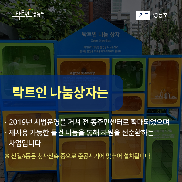 탁트인 나눔상자는 2019년 시범운영을 거쳐 전 동주민센터로 확대되었으며 재사용 가능한 물건 나눔을 통해 자원을 선순환하는 사업입니다. 신길4동은 청사신축 중으로 준공시기에 맞추어 설치됩니다.