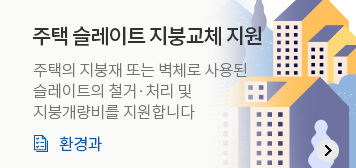 주택 슬레이트 지붕교체 지원
주택의 지붕재 또는 벽체로 사용된 슬레이트의 철거·처리 및 지붕개량비를 지원합니다.