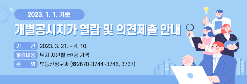 2023. 1. 1. 기준 개별공시지가 열람 및 의견제출 안내
기간 : 2023. 3. 21. ~ 4. 10.
열람내용 : 토지 지번별 m²당 가격
문의 : 부동산정보과(☎2670-3744~3746, 3737)