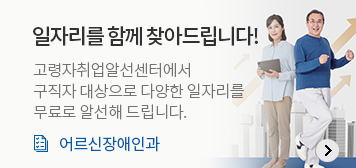 일자리를 함께 찾아드립니다!
고령자취업알선센터에서 구직자 대상으로 다양한 일자리를 무료로 알선해 드립니다.
어르신장애인과