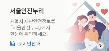 서울안전누리
서울시 재난안전정보를 「서울안전누리」에서 한눈에 확인하세요!
도시안전과