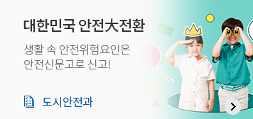 대한민국 안전大전환
생활 속 안전위험요인은 안전신문고로 신고!
도시안전과