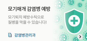 모기매개 감염병 예방
모기퇴치 예방수칙으로 질병을 막을 수 있습니다!
감염병관리과