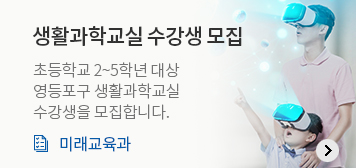 생활과학교실 수강생 모집
초등학교 2~5학년 대상 3기 영등포구 생활과학교실 수강생을 모집합니다.
미래교육과