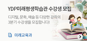YDP미래평생학습관 수강생 모집
디지털, 문화, 예술 등 다양한 강좌의 3분기 수강생을 모집합니다!
미래교육과