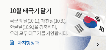 10월 태극기 달기
국군의 날(10.1.), 개천절(10.3.),
한글날(10.9.)을 경축하며,
우리 모두 태극기를 게양합시다.