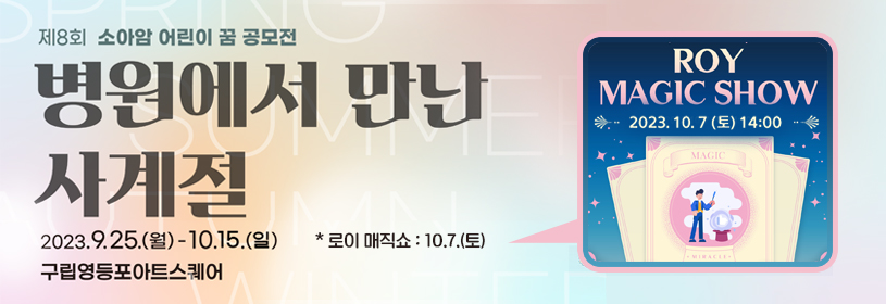 제8회 소아암 어린이 꿈 공모전
병원에서 만난 사계절
2023. 9. 25.(월) - 10. 15.(일)
구립영등포아트스퀘어

로이 매직쇼(ROY MAGIC SHOW)
2023. 10. 7.(토) 14:00