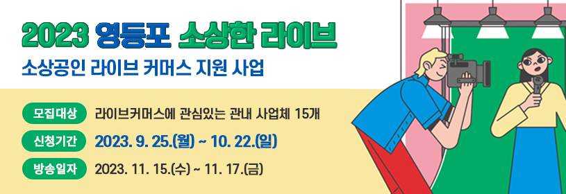 2023 영등포 소상한 라이브
소상공인 라이브 커머스 지원 사업
모집대상  라이브커머스에 관심있는 관내 사업체 15개
신청기간  23. 09. 25.(월) ~ 10. 22.(일)
방송일자  23. 11. 15.(수) ~ 11. 17.(금)
