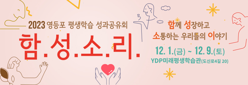 2023 영등포 평생학습 성과공유회
함.성.소.리.
함께 성장하고 소통하는 우리들이 이야기
12. 1.(금) ~ 12. 9.(토)
YDP미래평생학습관(도산로4길 20)