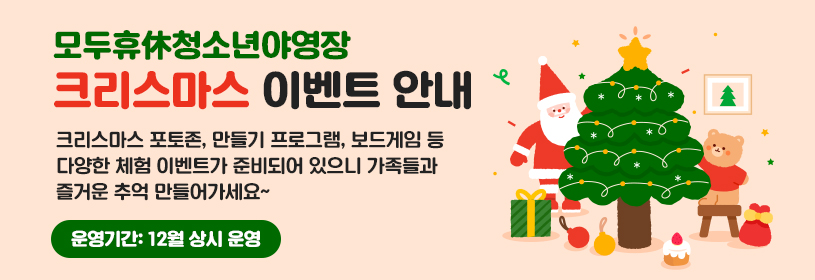 모두휴休청소년야영장
크리스마스 이벤트 안내

크리스마스 포토존, 만들기 프로그램, 보드게임 등
다양한 체험 이벤트가 준비되어 있으니 가족들과 즐거운 추억 만들어가세요~

운영기간: 12월 상시 운영
