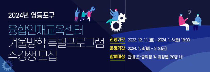 2024년 영등포구 융합인재교육센터 
겨울학기 특별프로그램 수강생 모집
신청기간: 2023. 12. 11.(월) ~ 2024. 1. 6.(토) 18:00
운영기간: 2024. 1. 8.(월) ~ 2. 2.(금)
참여대상: 관내 초·중학생 각 과정별 20명 내
