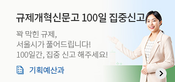 규제개혁신문고 100일 집중신고
꽉 막힌 규제, 
서울시가 풀어드립니다!
100일간, 집중 신고 해주세요!
기획예산과