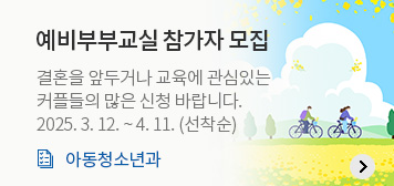 예비부부교실 참가자 모집
결혼을 앞두거나 교육에 관심있는
커플들의 많은 신청 바랍니다.
2025. 3. 12. ~ 4. 11. (선착순)
아동청소년과