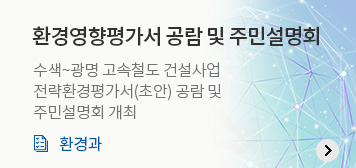 환경영향평가서 공람 및 주민설명회
수색~광명 고속철도 건설사업
전략환경평가서(초안) 공람 및 
주민설명회 개최
환경과