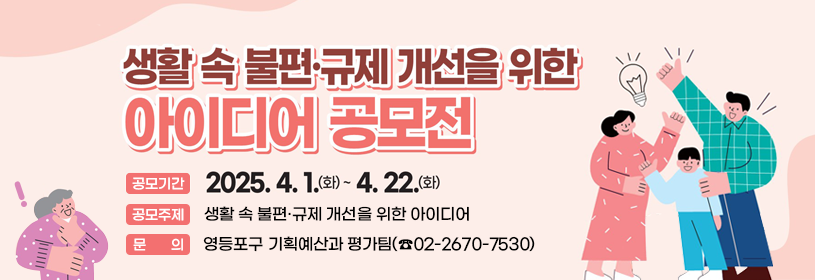 생활 속 불편·규제 개선을 위한 아이디어 공모전
공모기간 2025. 4. 1.(화) ~ 4. 22.(화)
공모주제 생활 속 불편·규제 개선을 위한 아이디어
문의: 영등포구 기획예산과 평가팀(☎02-2670-7530)