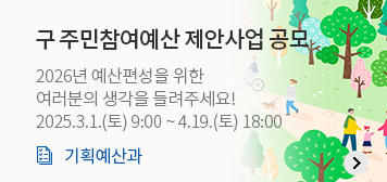 구 주민참여예산 제안사업 공모
2026년 예산편성을 위한
여러분의 생각을 들려주세요!
2025.3.1.(토) 9:00 ~ 4.19.(토) 18:00
기획예산과