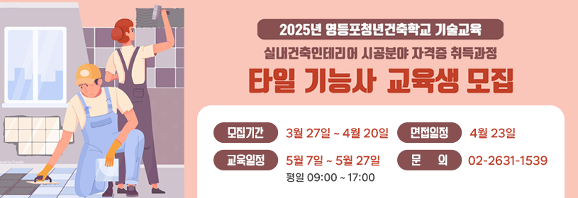 2025년 영등포청년건축학교 기술교육
실내건축인테리어 시공분야 자격증 취득과정
타일 기능사 교육생 모집
모집기간 3월 27일 ~ 4월 20일
면접일정 4월 23일
교육일정 5월 7일 ~ 5월 27일 평일 09:00 ~ 17:00
문의 02-2631-1539