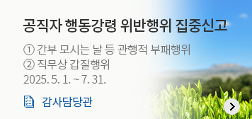 공직자 행동강령 위반행위 집중신고
① 간부 모시는 날 등 관행적 부패행위
② 직무상 갑질행위
2025. 5. 1. ~ 7. 31.
감사담당관