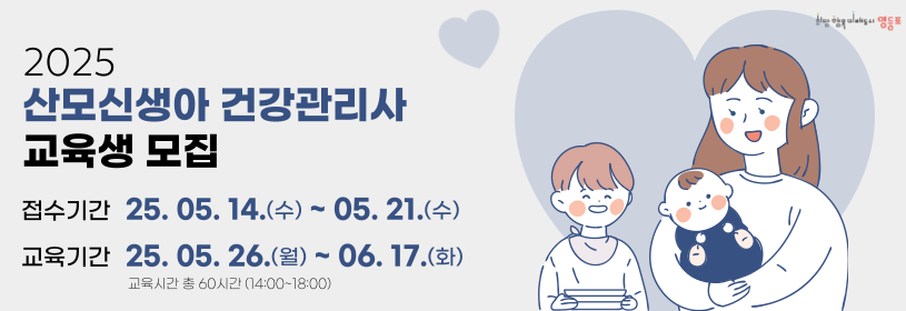 2025 산모신생아 건강관리사 교육생 모집
접수기간: 25. 5.14.(수) ~ 5.21.(수)
교육기간:25.5.26.(월) ~ 6.17.(화) 교육시간 총 60시간(14:00 ~ 18:00)