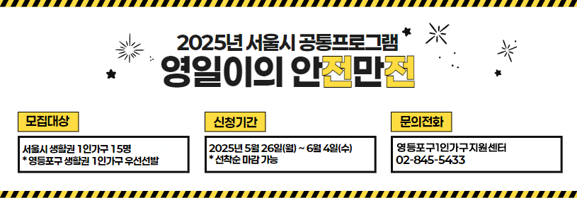 2025년 서울시 공통프로그램
영일이의 안전만전 

모집대상: 서울시 생활권 1인가구 15명
신청기간: 2025. 5. 26.(월) ~ 6. 4.(수)
문의전화: 영등포구1인가구지원센터 (☎02-845-5433)
