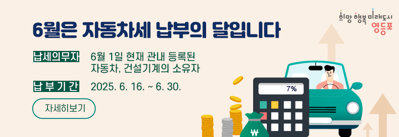 6월은 자동차세 납부의 달입니다 
납세의무자: 6월 1일 현재 관내 등록된 자동차, 건설기계의 소유자
납부기간: 2025. 6. 16.  ~ 6. 30.