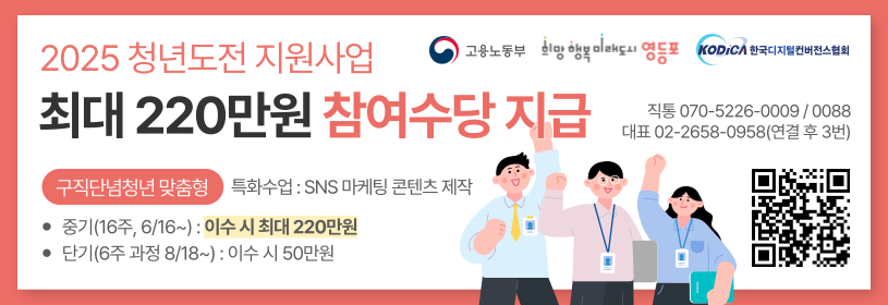 2025 청년도전 지원사업
최대 220만원 참여수당 지급
구직단념청년 맞춤형 특화수업: SNS 마케팅 콘텐츠 제작
중기(16주, 6/16~): 이수 시 최대 220만원
단기(6주 과정 8/18~): 이수 시 50만원
직통 070-5226-0009/0088
대표 02-2658-0958(연결 후 3번)