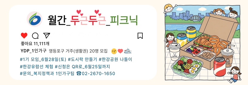 월간 두근두근 피크닉
YDP_1인가구 영등포구 영등포구 거주(생활권) 20명 모집
#1기 모임_6월 28일(토)
#도시락 만들기 # 한강공원 나들이 # 한강유람선 체험
#신청은 QR로_ 6월 25일까지
#문의_복지정책과 1인가구팀 ☎02-2670-1650