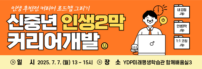인생 후반전 커리어 로드맵 그리기
신중년 인생2막 커리어개발
일시 2025.7.7. (월) 13~15시
장소 YDP미래평생학습관 함께배움실3