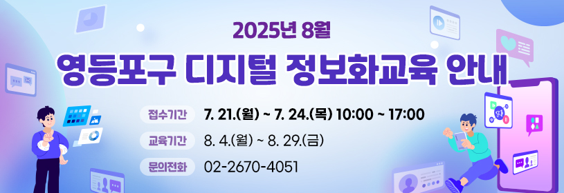 2025년 8월
영등포구 디지털 정보화교육 안내
접수기간: 7. 21.(월) ~ 7. 24.(목) 10:00 ~ 17:00
교육기간: 8. 4.(월) ~ 8. 29.(금)
문의전화: 02-2670-4051
