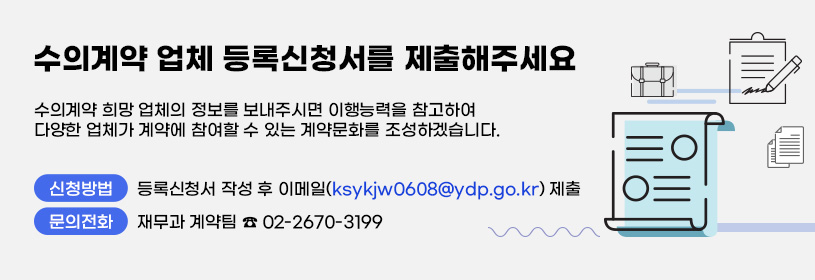 수의계약 업체 등록신청서를 제출해주세요

수의계약 희망 업체의 정보를 보내주시면 이행능력을 참고하여
다양한 업체가 계약에 참여할 수 있는 계약문화를 조성하겠습니다.

신청방법: 등록신청서 작성 후 이메일(ksykjw0608@ydp.go.kr) 제출
문의전화: 재무과 계약팀 ☎ 02-2670-3199