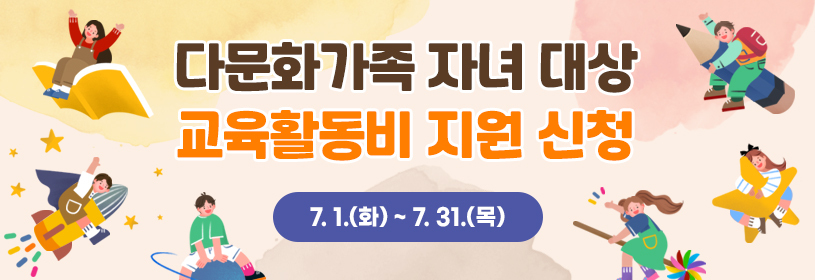 다문화가족 자녀 대상 교육활동비 지원 신청 
7. 1.(화) ~ 7. 31.(목)