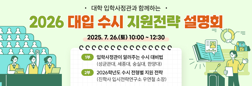 대학 입학사정관과 함께하는
2026 대입 수시 지원전략 설명회
1부 입학사정관이 알려주는 수시 대비법(성균관대, 세종대, 숭실대, 한양대)
2부 2026학년도 수시 전형별 지원 전략(진학사 입시전략연구소 우연철 소장)
2025. 7. 26.(토) 10:00 ~ 12:30