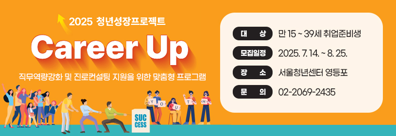2025년 청년성장프로젝트
Career Up
직무역량강화 및 진로컨설팅 지원을 위한 맞춤형 프로그램
대상:  만15세~39세 미취업 청년
모집일정: 2025. 7. 14. ~ 8. 25.
장소: 서울청년센터 영등포
문의:  02-2069-2435