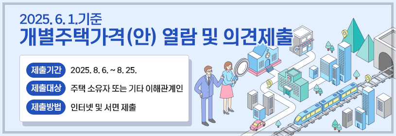 2025. 6. 1.기준 개별주택가격(안) 열람 및 의견제출
- 제출기간: 2025. 8. 6. ~ 8. 25.
- 제출대상: 주택 소유자 또는 기타 이해관계인
- 제출방법: 인터넷 및 서면 제출
