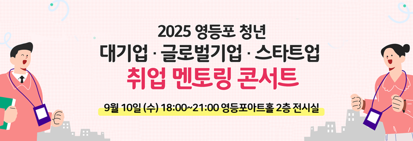 2025 영등포 청년
대기업·글로벌기업·스타트업
취업 멘토링 콘서트

9. 10.(수) 18:00~21:00
영등포아트홀 2층 전시실
