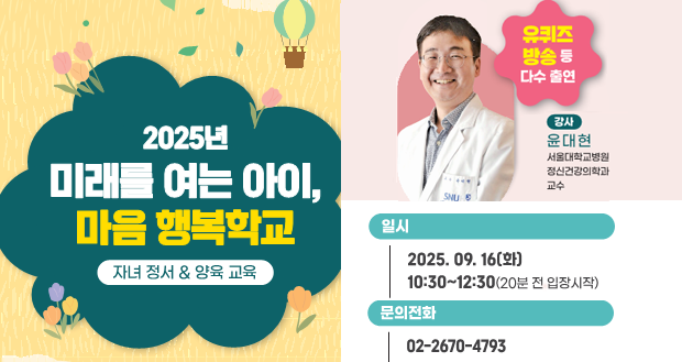2025년 미래를 여는 아이, 마음 행복학교
자녀 정서 & 양육 교육
유퀴즈 방송 등 다수 출연
강사 윤대현
서울대학교병원 정신건강의학과 교수
일시: 2025. 9. 16.(화) 10:30 ~ 12:30(20분 전 입장 시작)
문의전화: 02-2670-4793