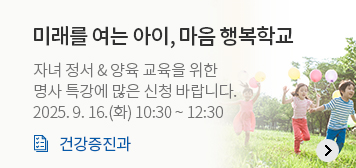 미래를 여는 아이, 마음 행복학교
자녀 정서 & 양육 교육을 위한
명사 특강에 많은 신청 바랍니다.
2025. 9. 16.(화) 10:30 ~ 12:30
건강증진과