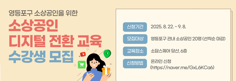 영등포구 소상공인을 위한
소상공인 디지털 전환 교육 수강생 모집
신청기간 2025. 8.22. ~ 9.8.
모집대상 영등포구 관내 소상공인 20명(선착순 마감)
교육장소 소담스퀘어 당산, 6층
문의 영등포구청 일자리경제과 ☎02-2670-3423
