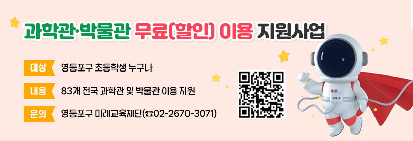 과학관·박물관 무료(할인) 이용 지원사업

대상: 영등포구 초등학생 누구나
내용: 83개 전국 과학관 및 박물관 이용 지원
문의: 영등포구 미래교육재단(☎02-2670-3071)