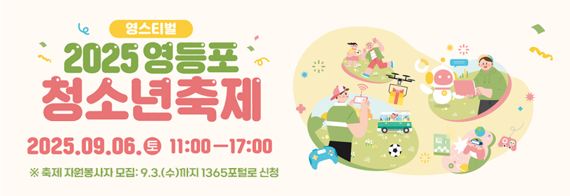영스티벌
2025 영등포 청소년축제 
2025. 9. 6.(토) 11:00 - 17:00
장소: 하자센터(시립청소년미래진로센터)
※ 축제 자원봉사자 모집: 9.3.(수)까지 1365포털로 신청